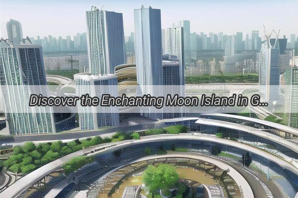 Discover the Enchanting Moon Island in Guangzhou A Hidden Gem Awaits